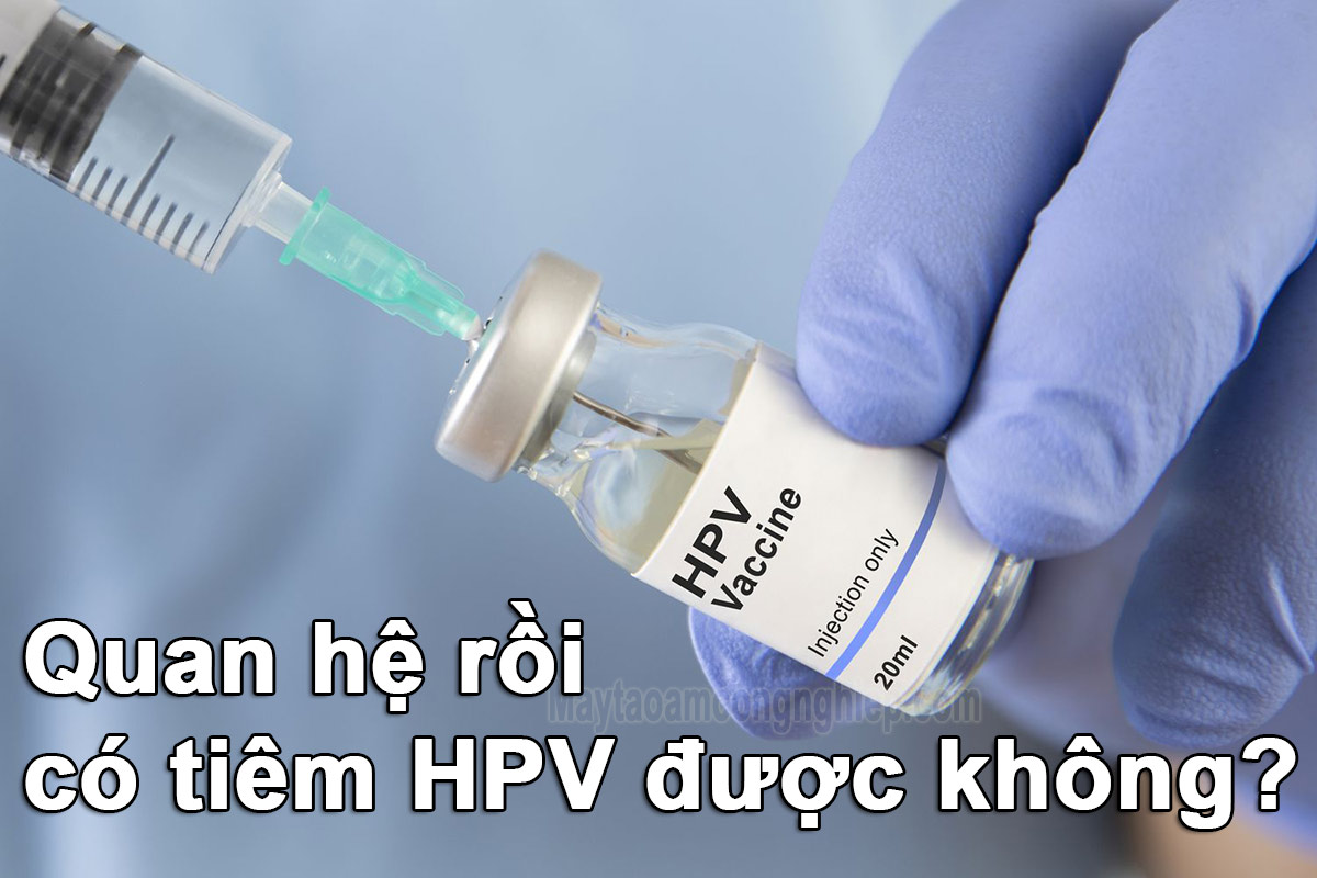 Quan hệ rồi có tiêm HPV được không? Những lưu ý khi tiêm vắc xin HPV sau khi đã quan hệ