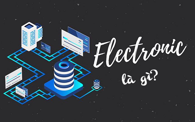 Electronic là gì? Ý nghĩa, cách sử dụng thuật ngữ Electronic